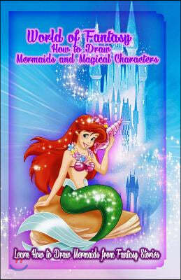 World of Fantasy: How to Draw Mermaids and Magical Characters: Learn How to Draw Mermaids from Fantasy Stories