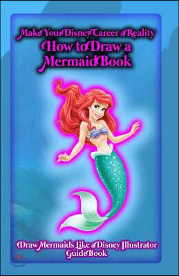 Make Your Disney Career a Reality: How to Draw a Mermaid Book: Draw Mermaids Like a Disney Illustrator: Guide Book