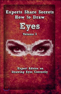 Experts Share Secrets: How to Draw Eyes Volume 3: Expert Advice on Drawing Eyes Correctly