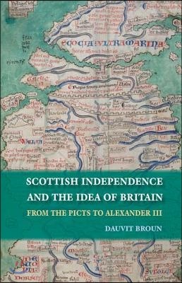 Scottish Independence and the Idea of Britain: From the Picts to Alexander III