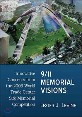 9/11 Memorial Visions: Innovative Concepts from the 2003 World Trade Center Site Memorial Competition