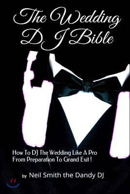 The WEDDING DJ BIBLE: How to DJ the Wedding Like A Pro from Preparation to Grand Exit!