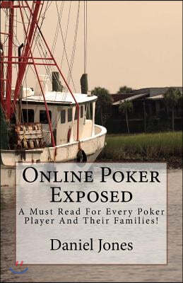 Online Poker Exposed: A Must Read For Every Poker Player And Their Families