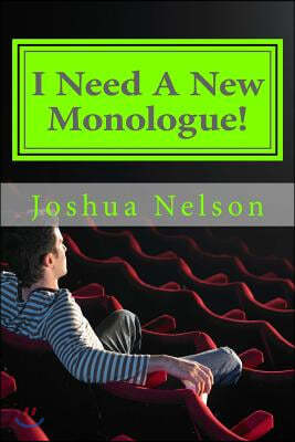 I Need A New Monologue!: Original Monologues For Your Audition