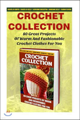 Crochet Collection: 80 Great Projects of Warm and Fashionable Crochet Clothes for You: (How to Crochet, Crochet Stitches, Tunisian Crochet