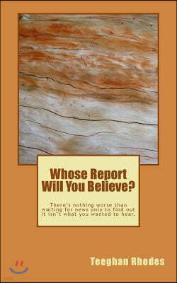 Whose Report Will You Believe?: There's nothing worse than waiting for news only to find out it isn't what you wanted to hear.