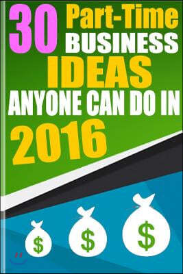 30 Part-Time Business Ideas Anyone Can do in 2016: From a Six Figure Entrepreneur