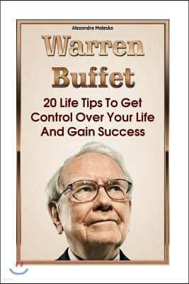 Warren Buffett: 20 Life Tips To Get Control Over Your Life And Gain Success: (Warren Buffet Biography, Business Success, The Essays of