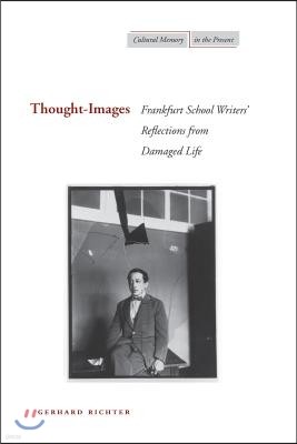 Thought-Images: Frankfurt School Writers' Reflections from Damaged Life