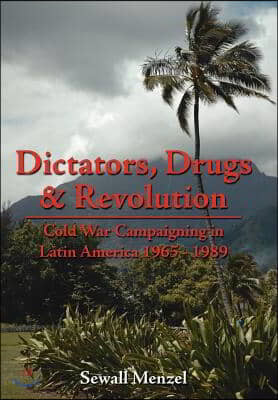 Dictators, Drugs & Revolution: Cold War Campaigning in Latin America 1965 - 1989