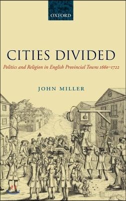 Cities Divided: Politics and Religion in English Provincial Towns 1660-1722