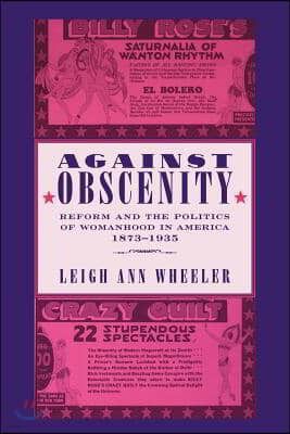 Against Obscenity: Reform and the Politics of Womanhood in America, 1873-1935