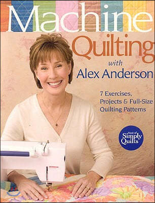 Machine Quilting with Alex Anderson: 7 Exercises, Projects & Full-Size Quilting Patterns [With Patterns]