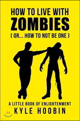 How to Live with Zombies: (or... How to Not Be One) a Little Book of Enlightenment