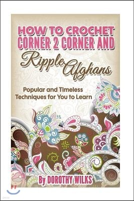 How to Crochet Corner 2 Corner and Ripple Afghans: Popular and Timeless Techniques for You to Learn