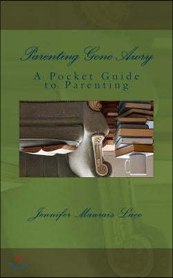 Parenting Gone Awry: A Pocket Guide to Parenting