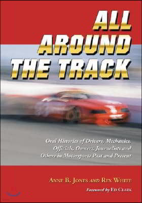 All Around the Track: Oral Histories of Drivers, Mechanics, Officials, Owners, Journalists and Others in Motorsports Past and Present