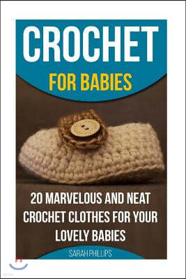 Crochet for Babies 20 Marvelous And Neat Crochet Clothes For Your Lovely Babies: (How To Crochet, Crochet Stitches, Tunisian Crochet, Crochet For Babi