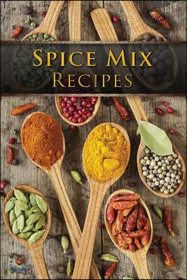 Spice Mix Recipes: Top 50 Most Delicious Dry Spice Mixes [A Seasoning Cookbook]