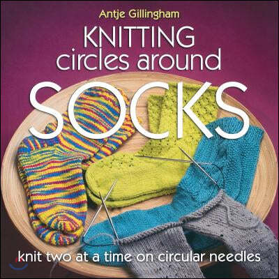 Knitting Circles Around Socks: Knit Two at a Time on Circular Needles