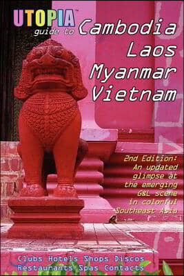 Utopia Guide to Cambodia, Laos, Myanmar & Vietnam (2nd Edition): Southeast Asia's Gay & Lesbian Scene Including Hanoi, Ho Chi Minh City & Angkor