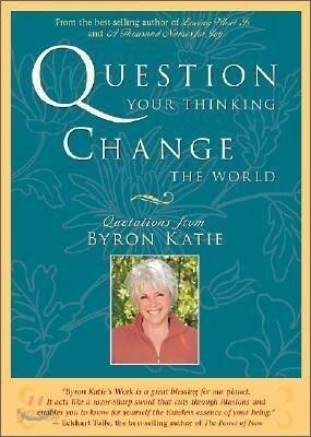 Question Your Thinking, Change the World: Quotations from Byron Katie