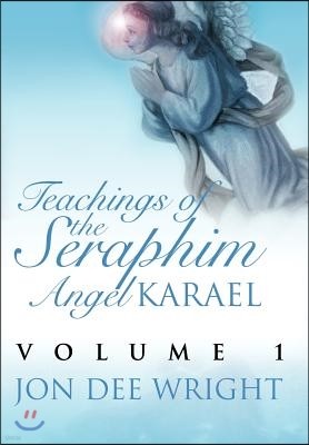 Teachings of the Seraphim Angel Karael: Volume 1