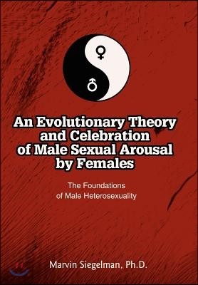 An Evolutionary Theory and Celebration of Male Sexual Arousal by Females: The Foundations of Male Heterosexuality