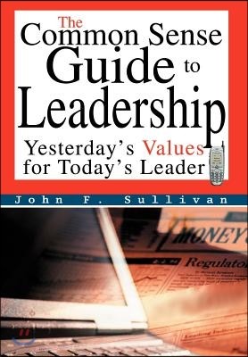 The Common Sense Guide to Leadership: Yesterday's Values for Today's Leader