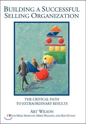 Building a Successful Selling Organization: The Critical Path to Extraordinary Results