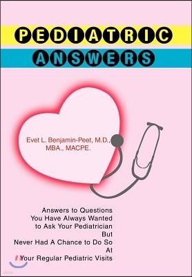 Pediatric Answers: Answers to Questions You Have Always Wanted to Ask Your Pediatrician But Never Had a Chance to Do So at Your Regular P