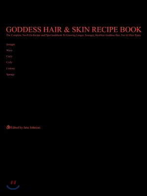 Goddess Hair and Skin Recipe Book: The Complete, No-Frills Recipe and Tips Guidebook To Growing Longer, Stronger, Healthier Goddess Hair, For All Hair