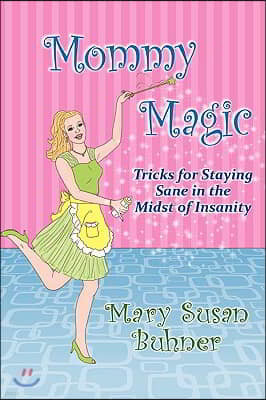 Mommy Magic: Tricks for Staying Sane in the Midst of Insanity