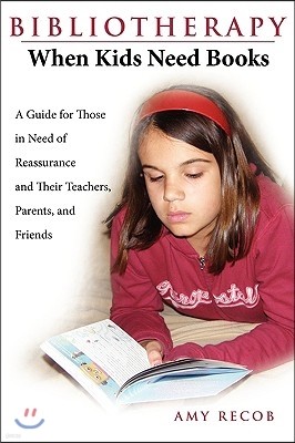 Bibliotherapy: When Kids Need Books: A Guide for Those in Need of Reassurance and Their Teachers, Parents, and Friends