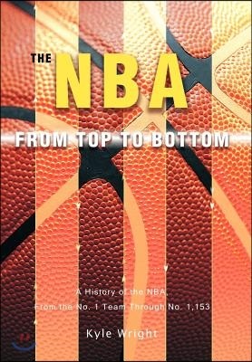 The NBA from Top to Bottom: A History of the NBA, from the No. 1 Team Through No. 1,153