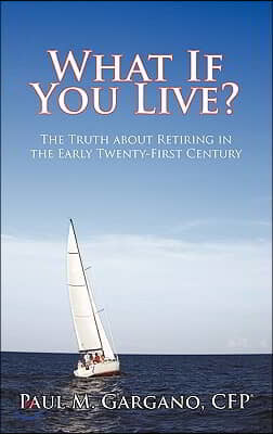 What If You Live?: The Truth about Retiring in the Early Twenty-First Century