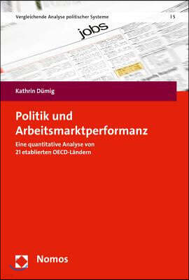Nomos Verlagsgesellschaft Mbh & Co Politik Und Arbeitsmarktperformanz: Eine Quantitative Analyse Von 21 Etablierten Oecd-Landern