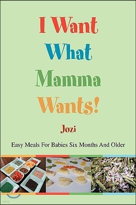 I Want What Mamma Wants!: Easy Meals for Babies Six Months and Older