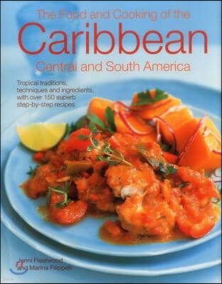 The Food and Cooking of the Caribbean, Central and South America: Tropical Traditions, Techniques and Ingredients, with Over 150 Superb Step-By-Step R