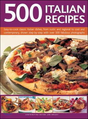 500 Italian Recipes: Easy-To-Cook Classic Italian Dishes, from Rustic and Regional to Cool and Contemporary, Shown Step-By-Step with Over 5