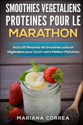 Smoothies Vegetaliens Proteines Pour Le Marathon: Inclus 50 Recettes de Smoothies Sains Et Vegetaliens Pour Courir Votre Meilleur Marathon