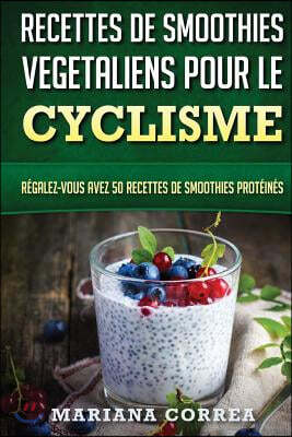 RECETTES DE SMOOTHIES VEGETALIENS POUR Le CYCLISME: Regalez-vous avez 50 Recettes de Smoothies Proteines