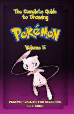 The Complete Guide To Drawing Pokemon Volume 5: Pokemon Drawing for Beginners: Full Guide Volume 5