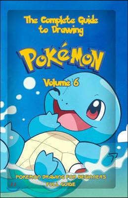 The Complete Guide To Drawing Pokemon Volume 6: Pokemon Drawing for Beginners: Full Guide Volume 6