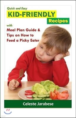 Quick and Easy KID-FRIENDLY RECIPES: With Meal Plan Guide And Tips On How To Feed A Picky Eater