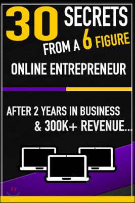 30 Secrets From a 6 Figure Online Entrepreneur: After 2 Years and 300k In Revenue