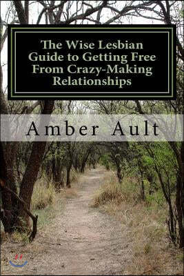 The Wise Lesbian Guide to Getting Free From Crazy-Making Relationships: and Getting on With Your Life