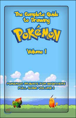 The Complete Guide To Drawing Pokemon Volume 1: Pokemon Drawing for Beginners: Full Guide Volume 1
