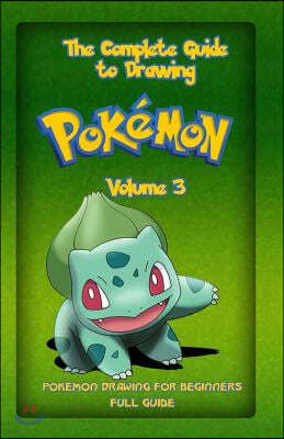 The Complete Guide To Drawing Pokemon Volume 3: Pokemon Drawing for Beginners: Full Guide Volume 3