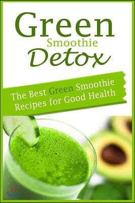 Green Smoothie Detox: The Best Green Smoothie Recipes for Good Health